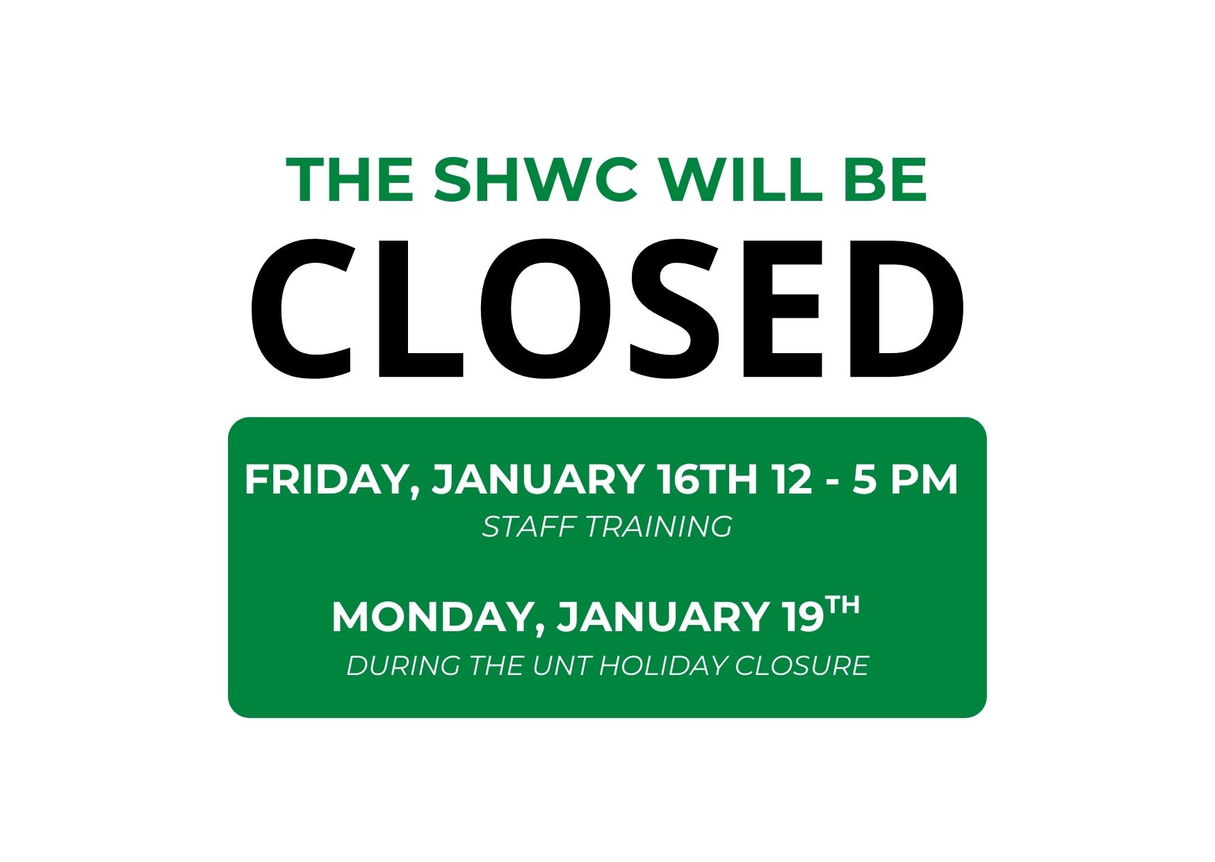 Text that reads "THE SHWC WILL BE CLOSED FRIDAY, JANUARY 16th 12-5 PM FOR STAFF TRAINING and MONDAY, JANUARY 19TH DURING THE UNT HOLIDAY CLOSURE"