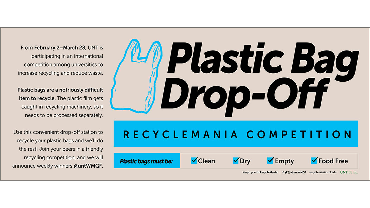 Plastic Bag Drop-Off - RecycleMania Competition From February 2-March 28, UNT is participation in an international competition among universities to increase recycling and reduce waste. Plastic bags are a notoriously difficult item to recycle.